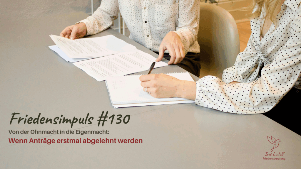 Friedensimpuls – Von der Ohnmacht in die Eigenmacht: Wenn Anträge erstmal abgelehnt werden | Iris ludolf | Friedensberatung
